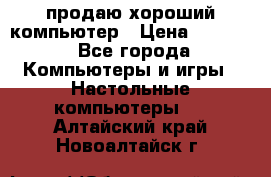 продаю хороший компьютер › Цена ­ 7 000 - Все города Компьютеры и игры » Настольные компьютеры   . Алтайский край,Новоалтайск г.